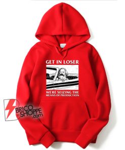 Get-In-Loser-We’re-Seizing-The-Means-Of-Production-Hoodie