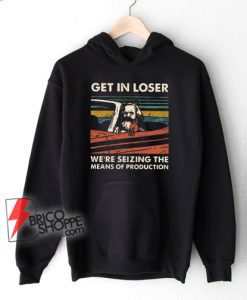 Get-In-Loser-We’re-Seizing-The-Means-Of-Production-Hoodie---Funny-Hoodie