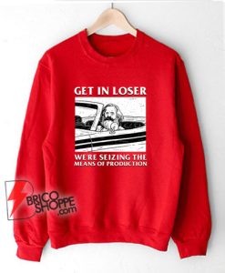Get-In-Loser-We’re-Seizing-The-Means-Of-Production-Sweatshirt
