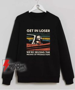 Get-In-Loser-We’re-Seizing-The-Means-Of-Production-Sweatshirt---Funny-Sweatshirt