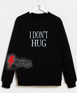 I Don’t Hug Sweatshirt - Funny Sweatshirt