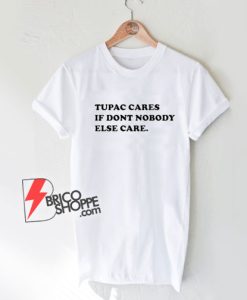 Tupac-Cares-If-Dont-Nobody-Else-Care-T-Shirt