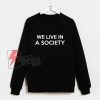 We-Live-In-A-Society-Sweatshirt