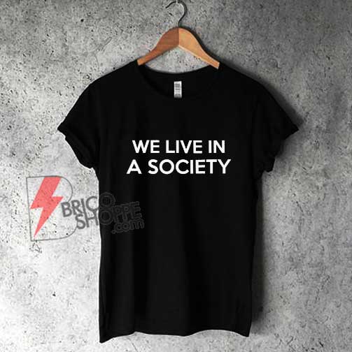 We-Live-In-A-Society-T-Shirt---Funny-Shirt