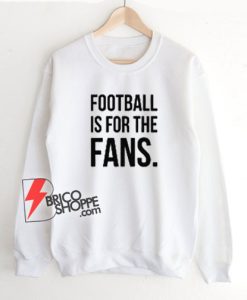 Football-Is-For-The-Fans-Sweatshirt