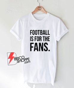 Football-Is-For-The-Fans-T-Shirt