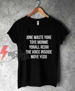 JONE-WASTE-YORE-TOYE-MONME-YORALL-REDIII-THE-VOICE-INSOIDE-MOYE-YEDD-T-Shirt