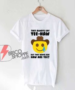 They-Always-Say-Haw-Yee-T-Shirt