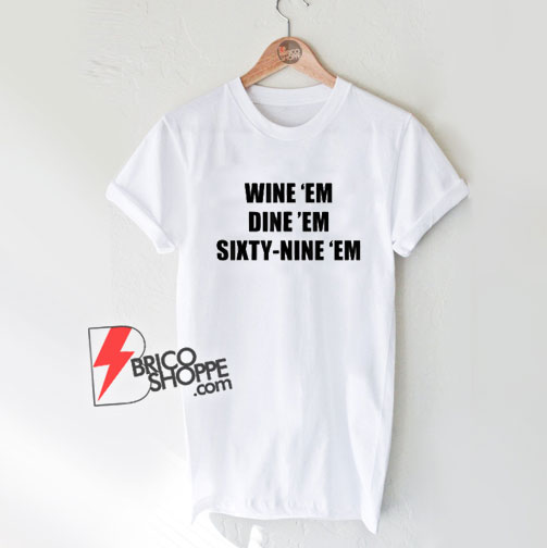 Wine-Em-Dine-Em-Sixty-Nine-Em-T-Shirt