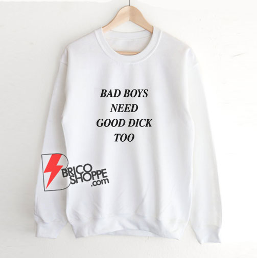 Bad Boys Need Good Dick Too Sweatshirt