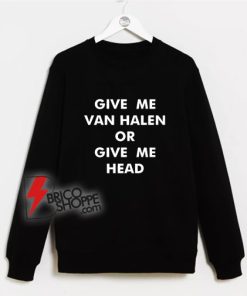 Give Me Van Halen or Give Me Head Sweatshirt