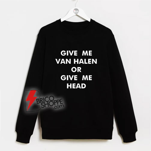 Give Me Van Halen or Give Me Head Sweatshirt