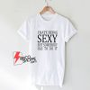 I Hate Being Sexy But Somebody Has To Do It T-Shirt