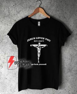 Jesus-Loves-You-But-I-Don't-Go-Fuck-Yourself-T-Shirt