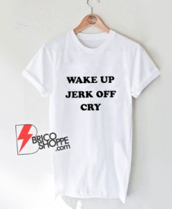 Wake-Up-Jerk-Off-Cry-T-Shirt