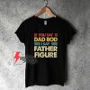 You say dad bod I say father figure T-Shirt