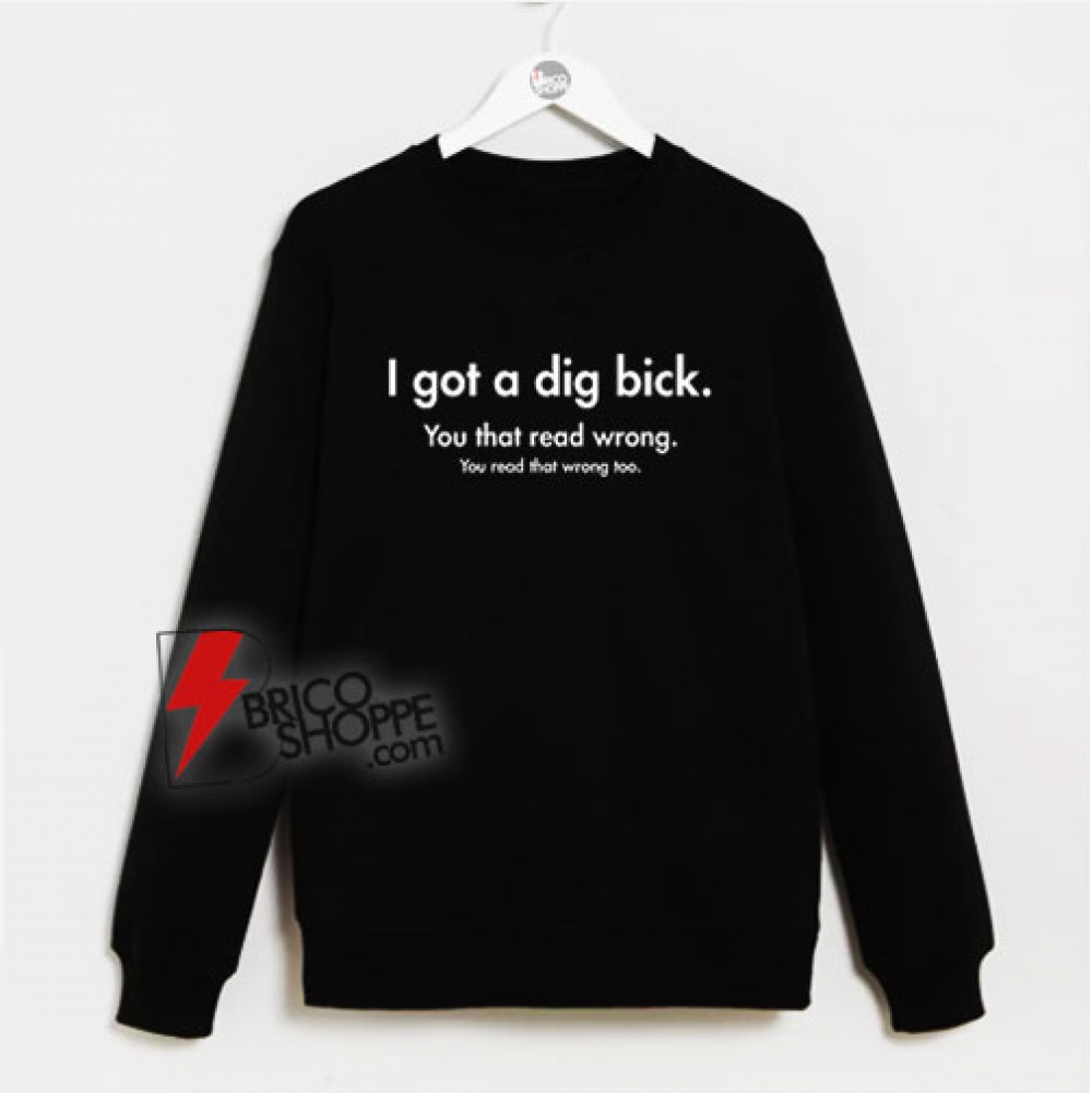 I Got A Dig Bick You That Read Wrong You Read That Wrong Too Sweatshirt ...