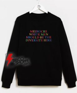 Mediocre White Men Should Be The Diversity Hire Sweatshirt