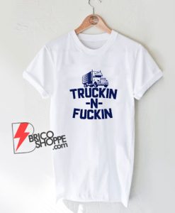 Truckin n Fuckin T-Shirt - Funny Shirt