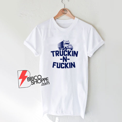 Truckin n Fuckin T-Shirt - Funny Shirt