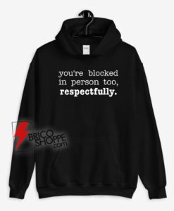 You’re Blocked In Person Too Respectfully Hoodie