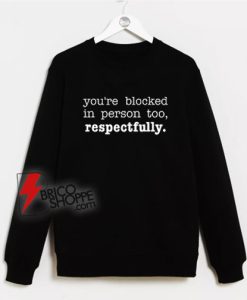 You’re Blocked In Person Too Respectfully Sweatshirt