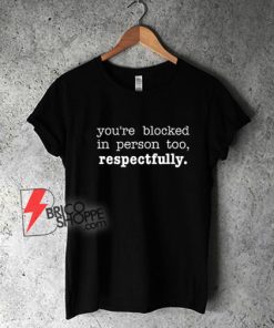 You’re Blocked In Person Too Respectfully T-Shirt