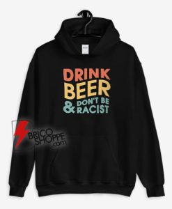 Drink Beer Don’t Be A Racist Hoodie - Funny Hoodie