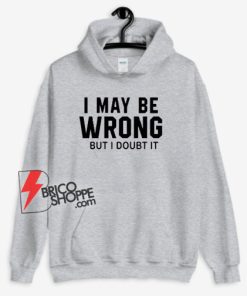 I May Be Wrong But I Doubt It Hoodie - Funny Hoodie