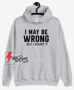 I May Be Wrong But I Doubt It Hoodie - Funny Hoodie