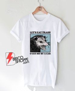 Lets-Eat-Trash-And-Get-Hit-By-A-Car-T-Shirt