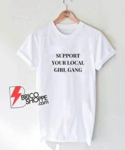 Support-Your-Local-Girl-Gang-T-shirt