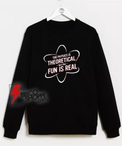The-Physics-Is-Theoretical-The-Fun-Is-Real-Sweatshirt