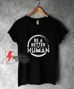 Be A Better Human T-Shirt