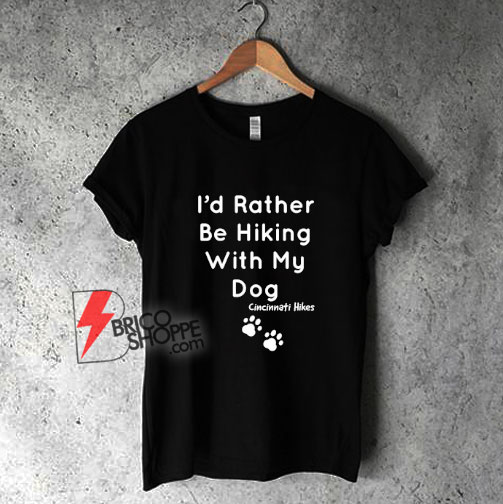 Cincinnati-Hikes-I’d-Rather-Be-Hiking-With-My-Dog-T-Shirt