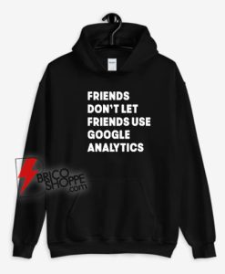 Friends-Don’t-Let-Use-Google-Analytics-Hoodie