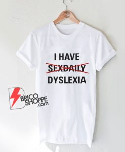 I Have Sexdaily Dyslexia T-Shirt