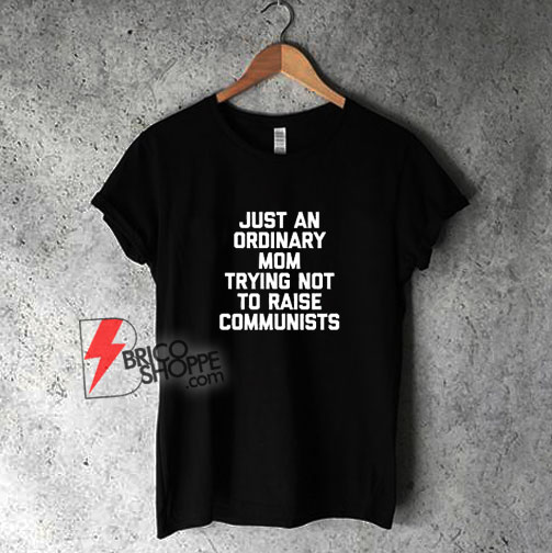 Just A Regular Mom Trying Not To Raise Communists T-Shirt