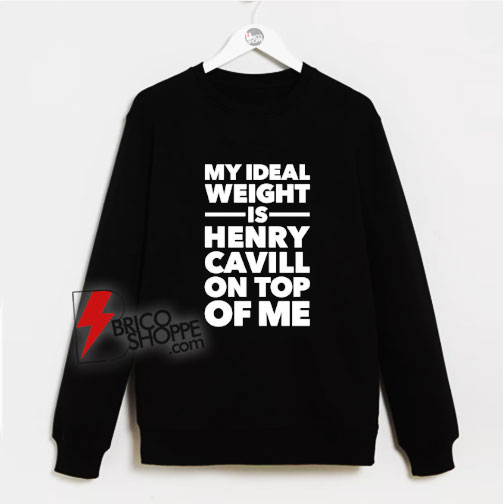 My-Ideal-Weight-Is-Henry-Cavill-On-Top-Of-Me-Sweatshirt