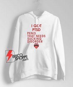 I Got Ptsd Penis That Needs Sucking Disorder Hoodie