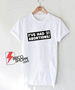 I’ve-Had-21-Abortions-T-Shirt