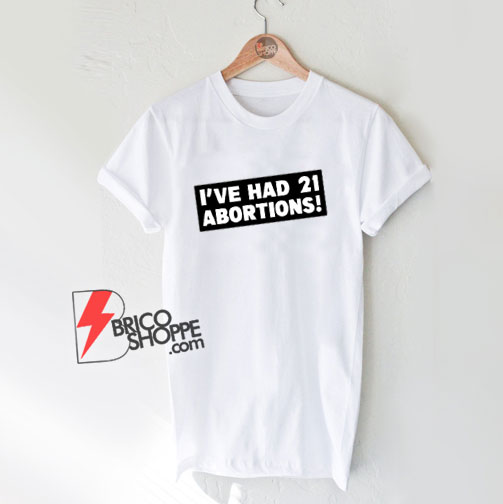 I’ve-Had-21-Abortions-T-Shirt