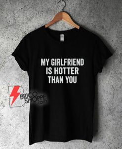 My Girlfriend Is Hotter Than You T-Shirt