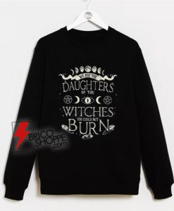 We Are The Daughters Of The Witches You Couldnt Burn Sweatshirt