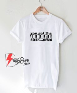 You-Got-The-Wrong-Bitch-Bitch-T-Shirt