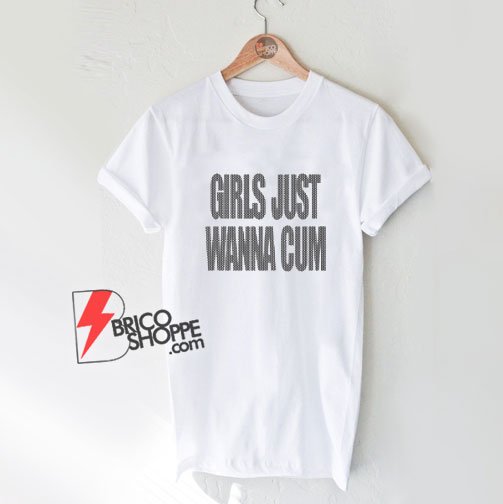 Girls-Just-Wanna-Cum-Shirt