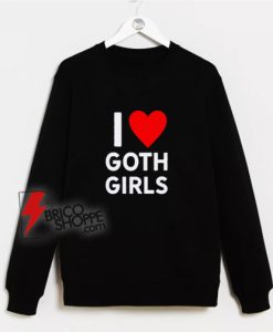 I Love Goth Girls Sweatshirt