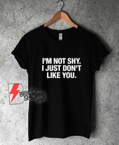 I’m Not Shy I Just Don’t Like You T-Shirt