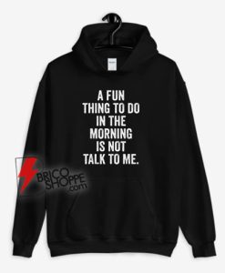 A-Fun-Thing-To-Do-In-The-Morning-Is-Not-Talk-To-Me-Hoodie