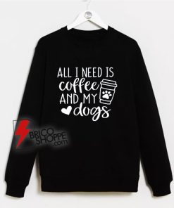 All-I-Need-Is-Coffee-And-My-Dog-Sweatshirt